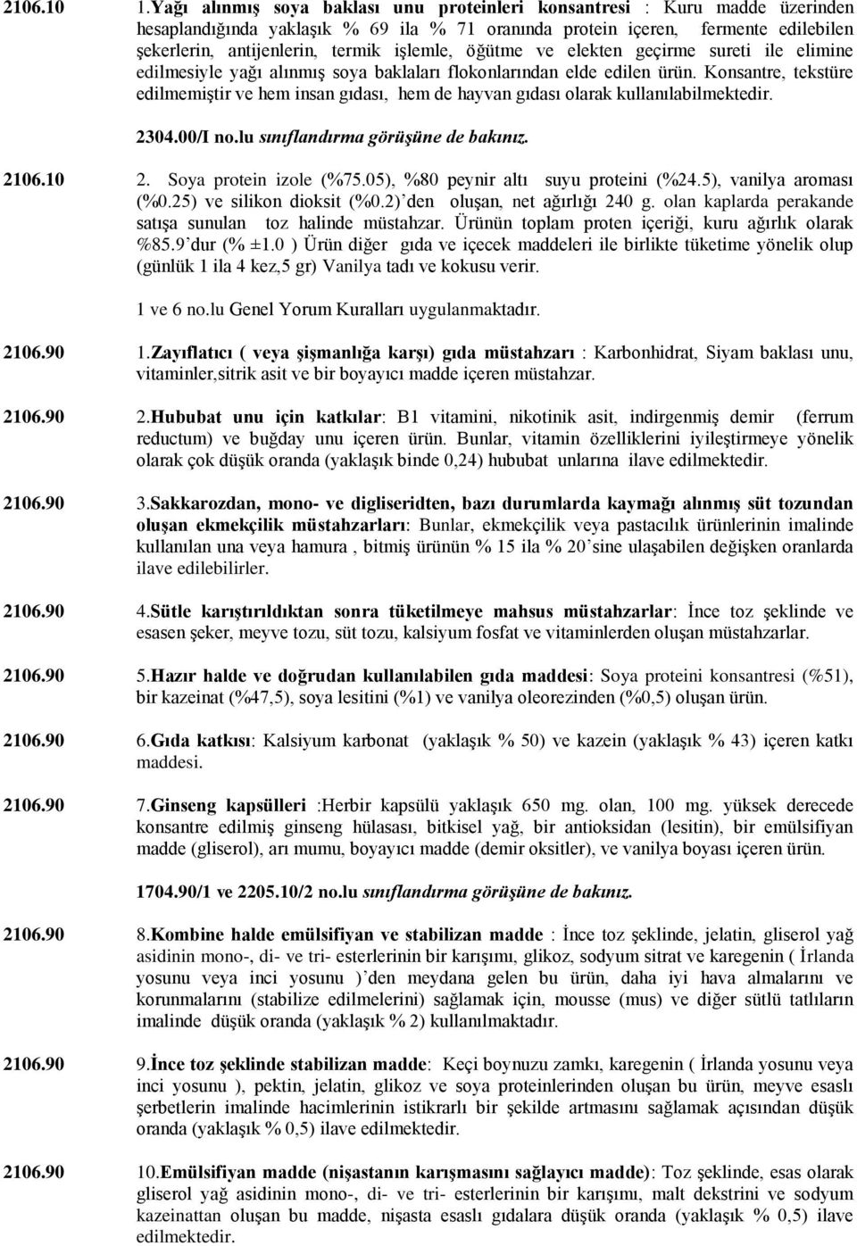 işlemle, öğütme ve elekten geçirme sureti ile elimine edilmesiyle yağı alınmış soya baklaları flokonlarından elde edilen ürün.