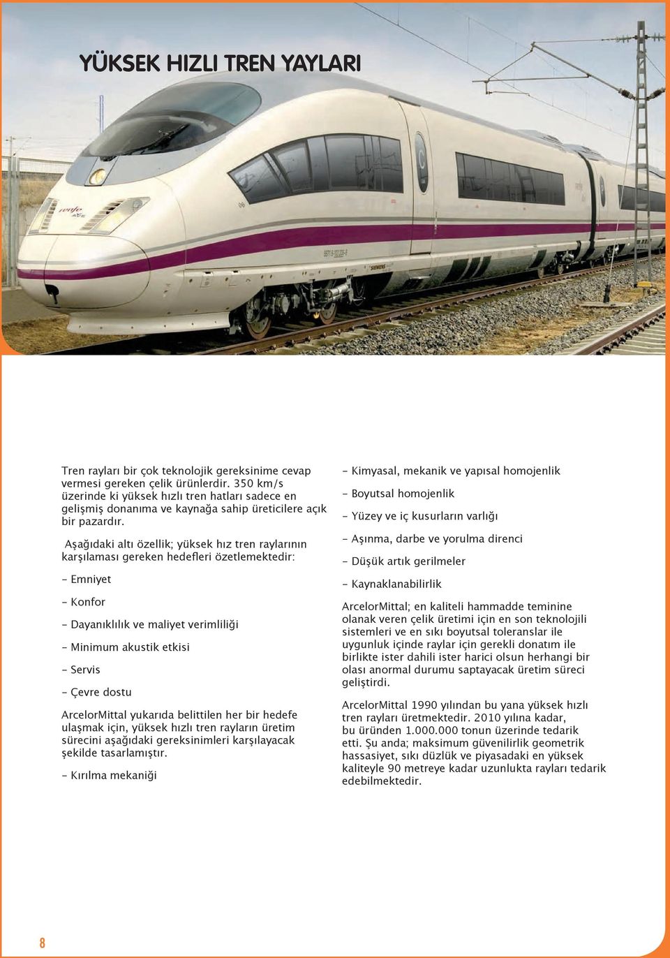 Aşağıdaki altı özellik; yüksek hız tren raylarının karşılaması gereken hedefleri özetlemektedir: - Emniyet - Konfor - Dayanıklılık ve maliyet verimliliği - Minimum akustik etkisi - Servis - Çevre