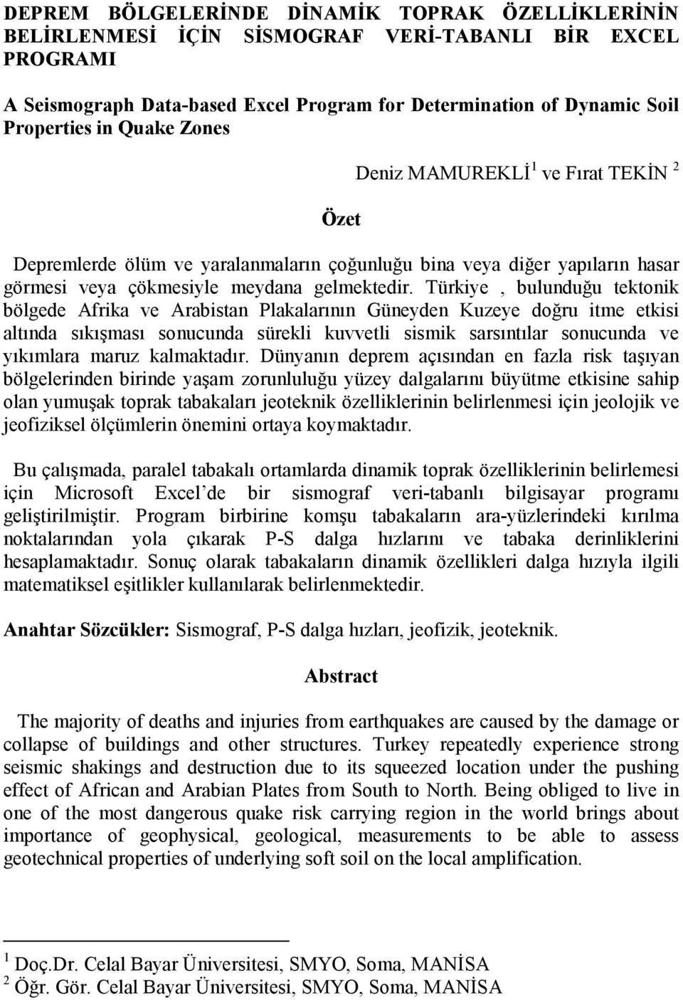 Türkiye, buluduğu tektoik bölgede Afrika ve Arabista Plakalarıı Güeyde Kuzeye doğru itme etkisi altıda sıkışması soucuda sürekli kuvvetli sismik sarsıtılar soucuda ve yıkımlara maruz kalmaktadır.