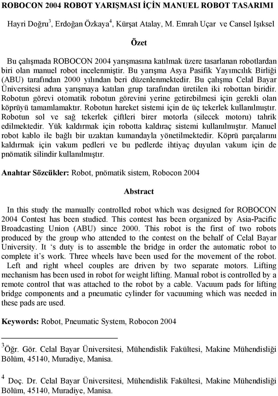 Bu yarışma Asya Pasifik Yayımcılık Birliği (ABU) tarafıda 2000 yılıda beri düzelemektedir. Bu çalışma Celal Bayar Üiversitesi adıa yarışmaya katıla grup tarafıda üretile iki robotta biridir.