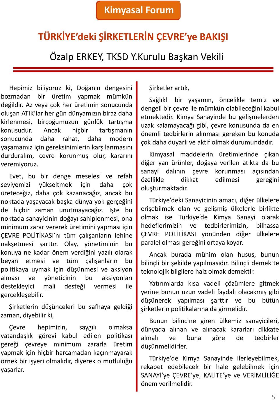 Ancak hiçbir tartışmanın sonucunda daha rahat, daha modern yaşamamız için gereksinimlerin karşılanmasını durduralım, çevre korunmuş olur, kararını veremiyoruz.