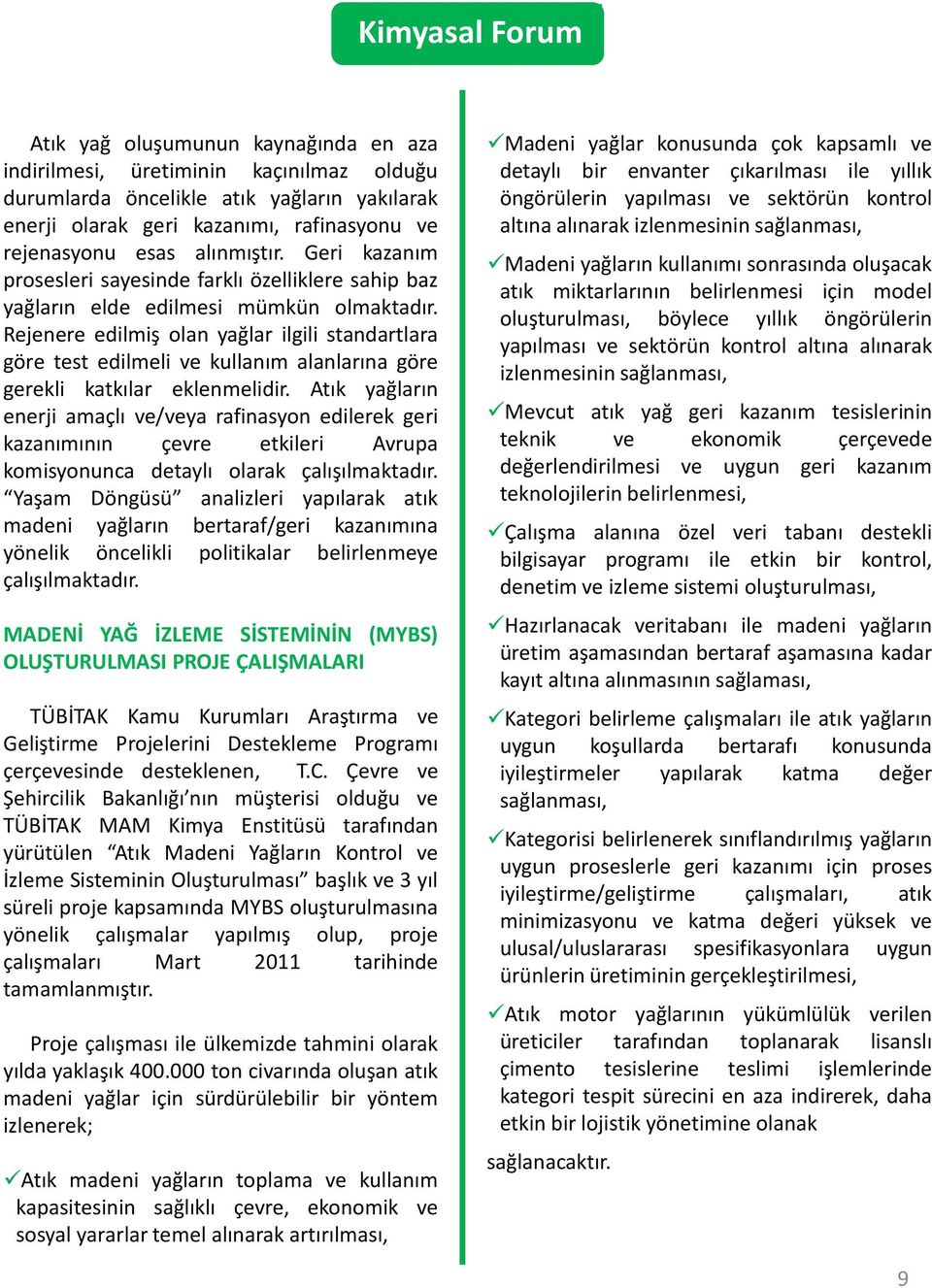 Rejenere edilmiş olan yağlar ilgili standartlara göre test edilmeli ve kullanım alanlarına göre gerekli katkılar eklenmelidir.