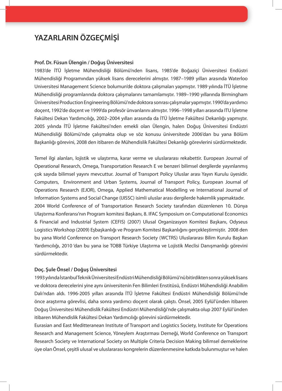 1987 1989 yılları arasında Waterloo Universitesi Management Science bolumun de doktora çalışmaları yapmıştır. 1989 yılında İTÜ İşletme Mühendisliği programlarında doktora çalışmalarını tamamlamıştır.