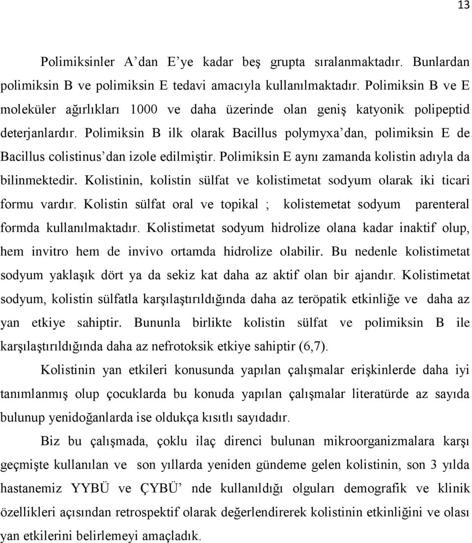 Polimiksin B ilk olarak Bacillus polymyxa dan, polimiksin E de Bacillus colistinus dan izole edilmiştir. Polimiksin E aynı zamanda kolistin adıyla da bilinmektedir.