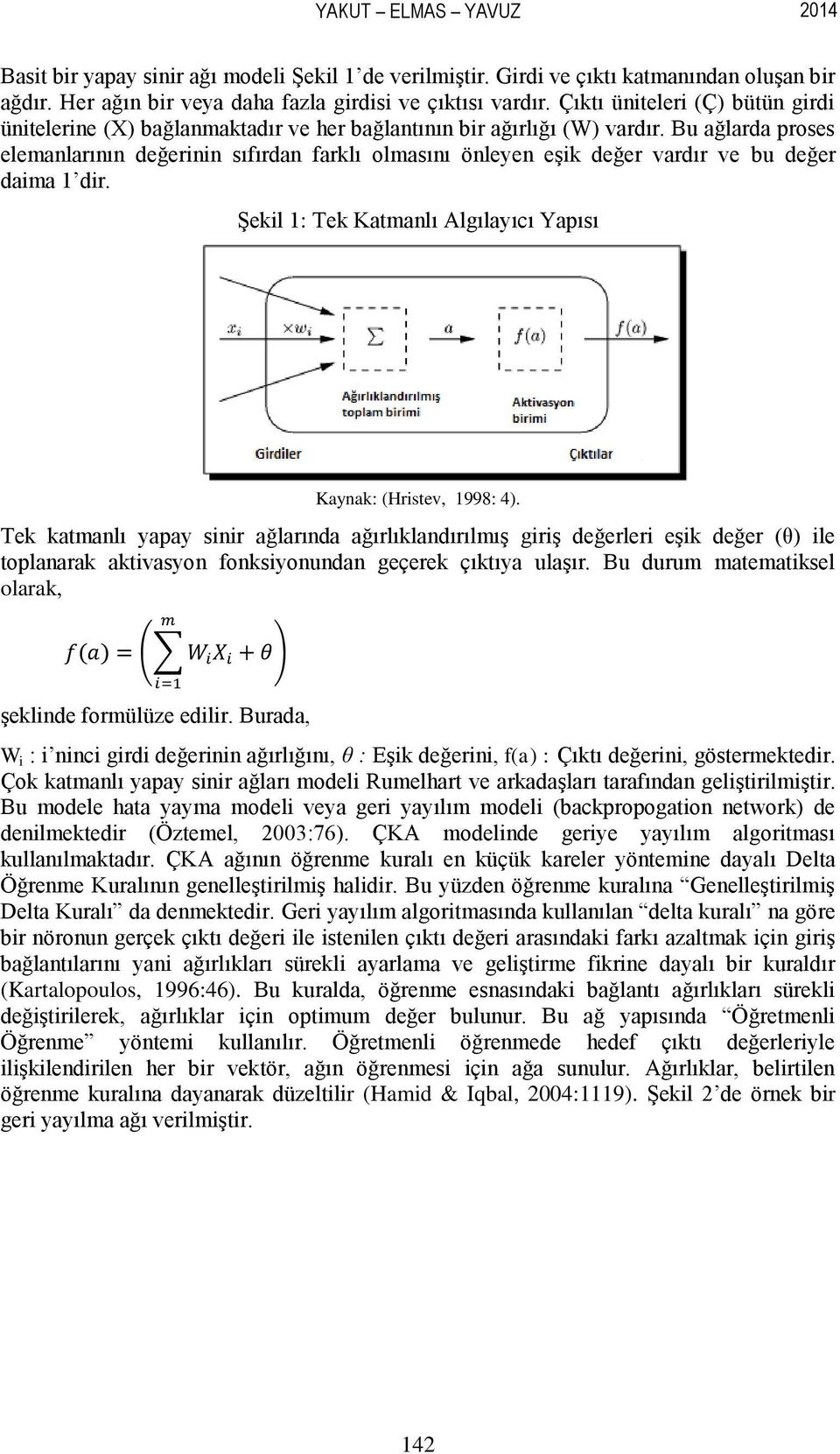 Bu ağlarda proses elemanlarının değerinin sıfırdan farklı olmasını önleyen eģik değer vardır ve bu değer daima 1 dir. ġekil 1: Tek Katmanlı Algılayıcı Yapısı Kaynak: (Hristev, 1998: 4).