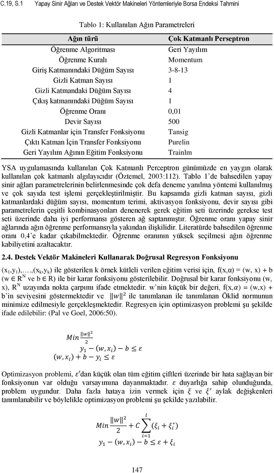 Katmanındaki Düğüm Sayısı 3-8-13 Gizli Katman Sayısı 1 Gizli Katmandaki Düğüm Sayısı 4 ÇıkıĢ katmanındaki Düğüm Sayısı 1 Öğrenme Oranı 0,01 Devir Sayısı 500 Gizli Katmanlar için Transfer Fonksiyonu