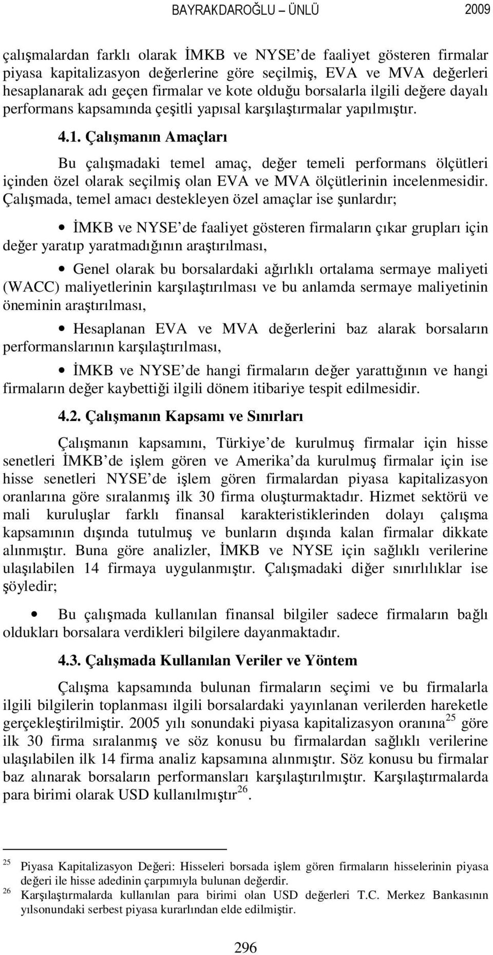 Çalışmanın Amaçları Bu çalışmadaki temel amaç, değer temeli performans ölçütleri içinden özel olarak seçilmiş olan EVA ve MVA ölçütlerinin incelenmesidir.