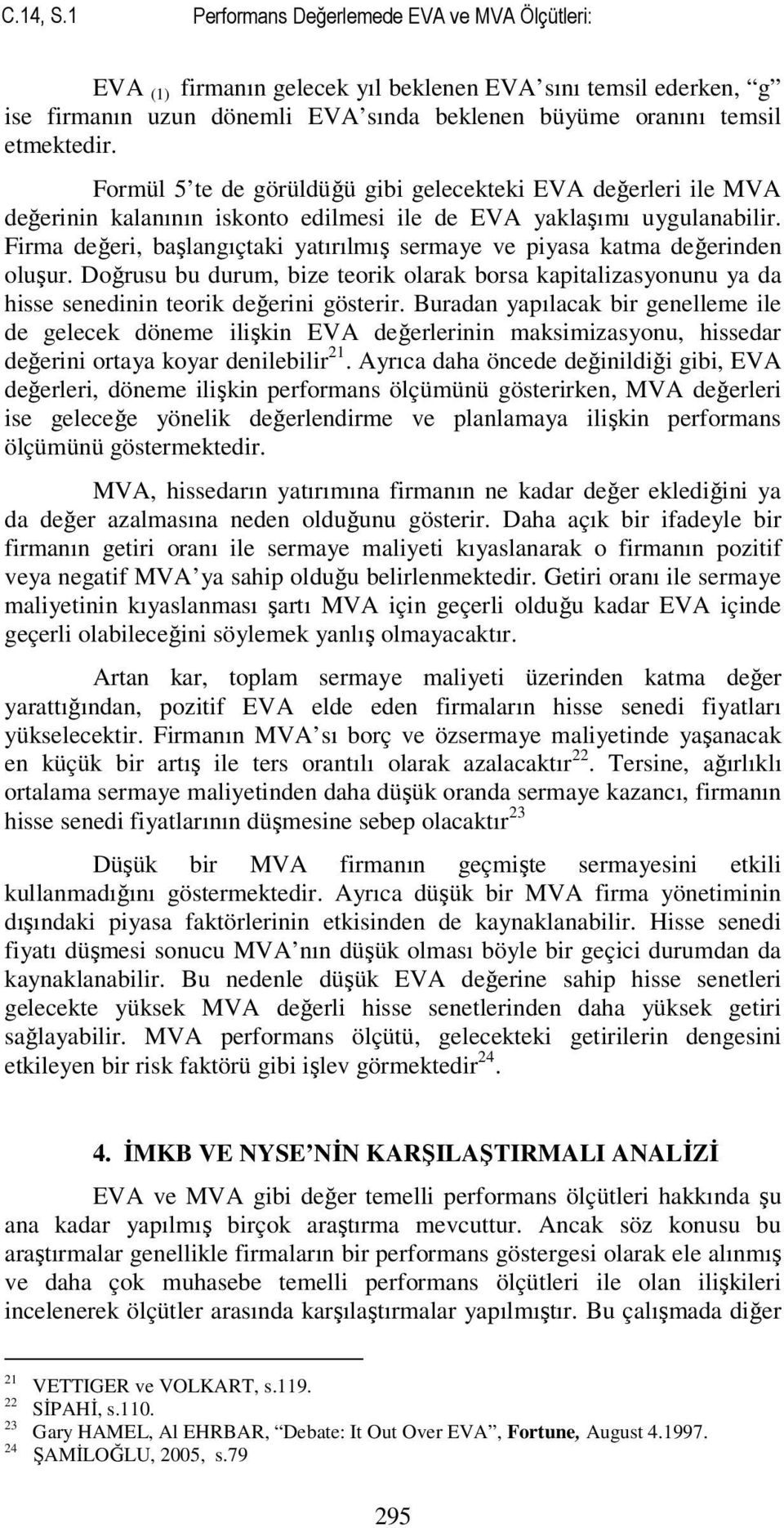 Firma değeri, başlangıçtaki yatırılmış sermaye ve piyasa katma değerinden oluşur. Doğrusu bu durum, bize teorik olarak borsa kapitalizasyonunu ya da hisse senedinin teorik değerini gösterir.