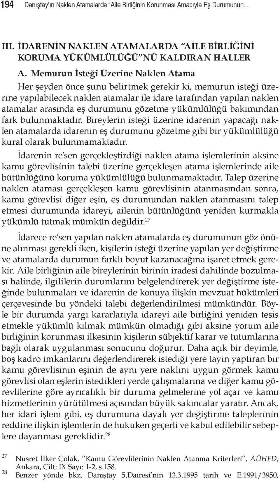 gözetme yükümlülüğü bakımından fark bulunmaktadır. Bireylerin isteği üzerine idarenin yapacağı naklen atamalarda idarenin eş durumunu gözetme gibi bir yükümlülüğü kural olarak bulunmamaktadır.