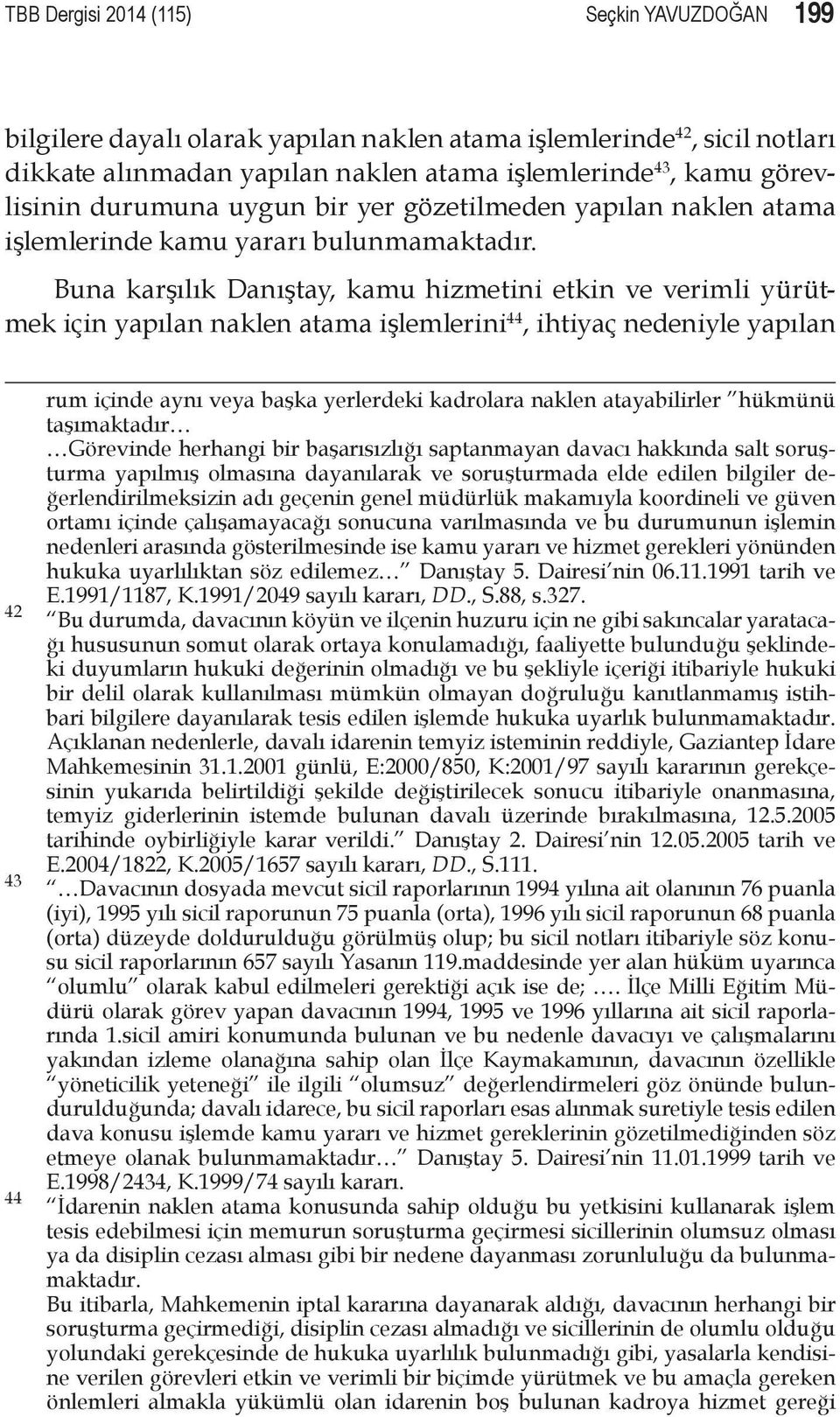 Buna karşılık Danıştay, kamu hizmetini etkin ve verimli yürütmek için yapılan naklen atama işlemlerini 44, ihtiyaç nedeniyle yapılan 42 43 44 rum içinde aynı veya başka yerlerdeki kadrolara naklen