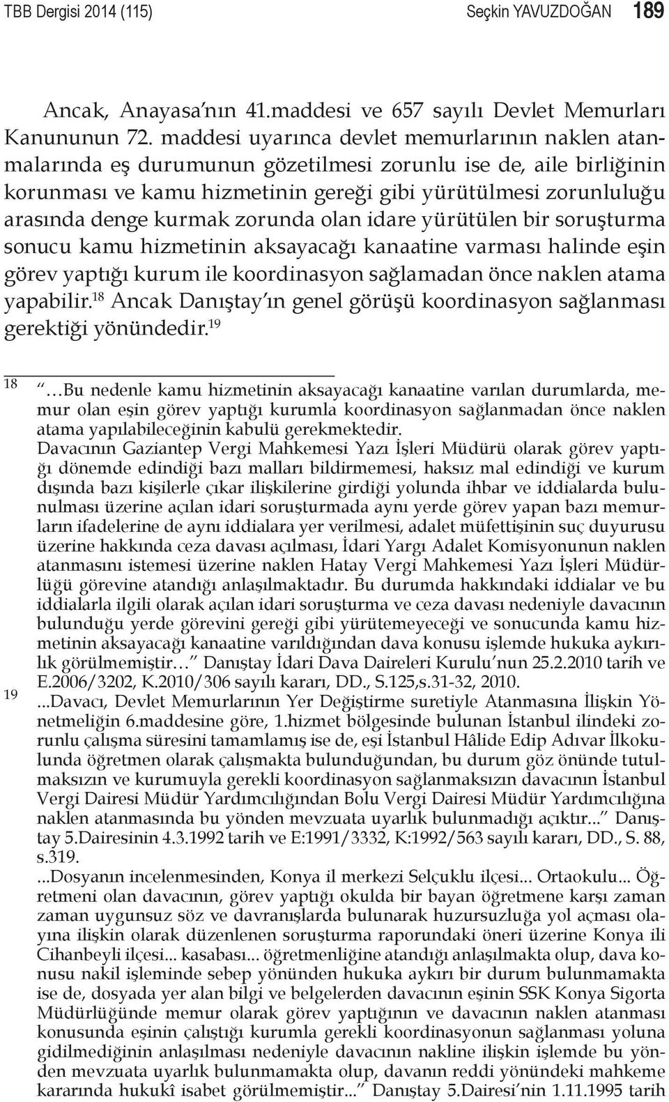 kurmak zorunda olan idare yürütülen bir soruşturma sonucu kamu hizmetinin aksayacağı kanaatine varması halinde eşin görev yaptığı kurum ile koordinasyon sağlamadan önce naklen atama yapabilir.