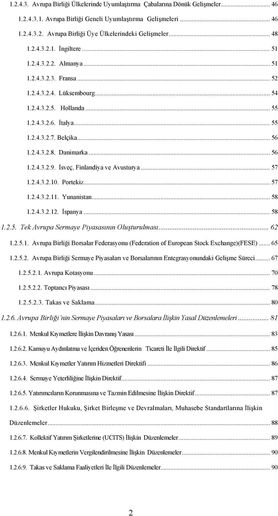 2.4.3.2.8. Danimarka... 56 1.2.4.3.2.9. İsveç, Finlandiya ve Avusturya... 57 1.2.4.3.2.10. Portekiz... 57 1.2.4.3.2.11. Yunanistan... 58 1.2.4.3.2.12. İspanya... 58 1.2.5. Tek Avrupa Sermaye Piyasasının Oluşturulması.