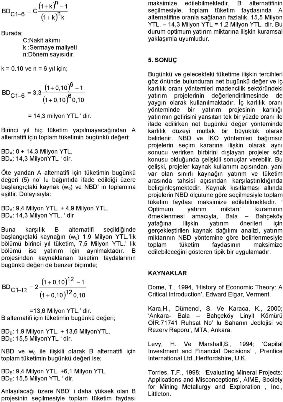 Öte yandan A alternatifi için tüketimin bugünkü değeri (5) no lu bağıntıda ifade edildiği üzere başlangıçtaki kaynak (w ) ve NBD in toplamına eşittir. Dolayısıyla: BD A : 9,4 Milyon YTL.