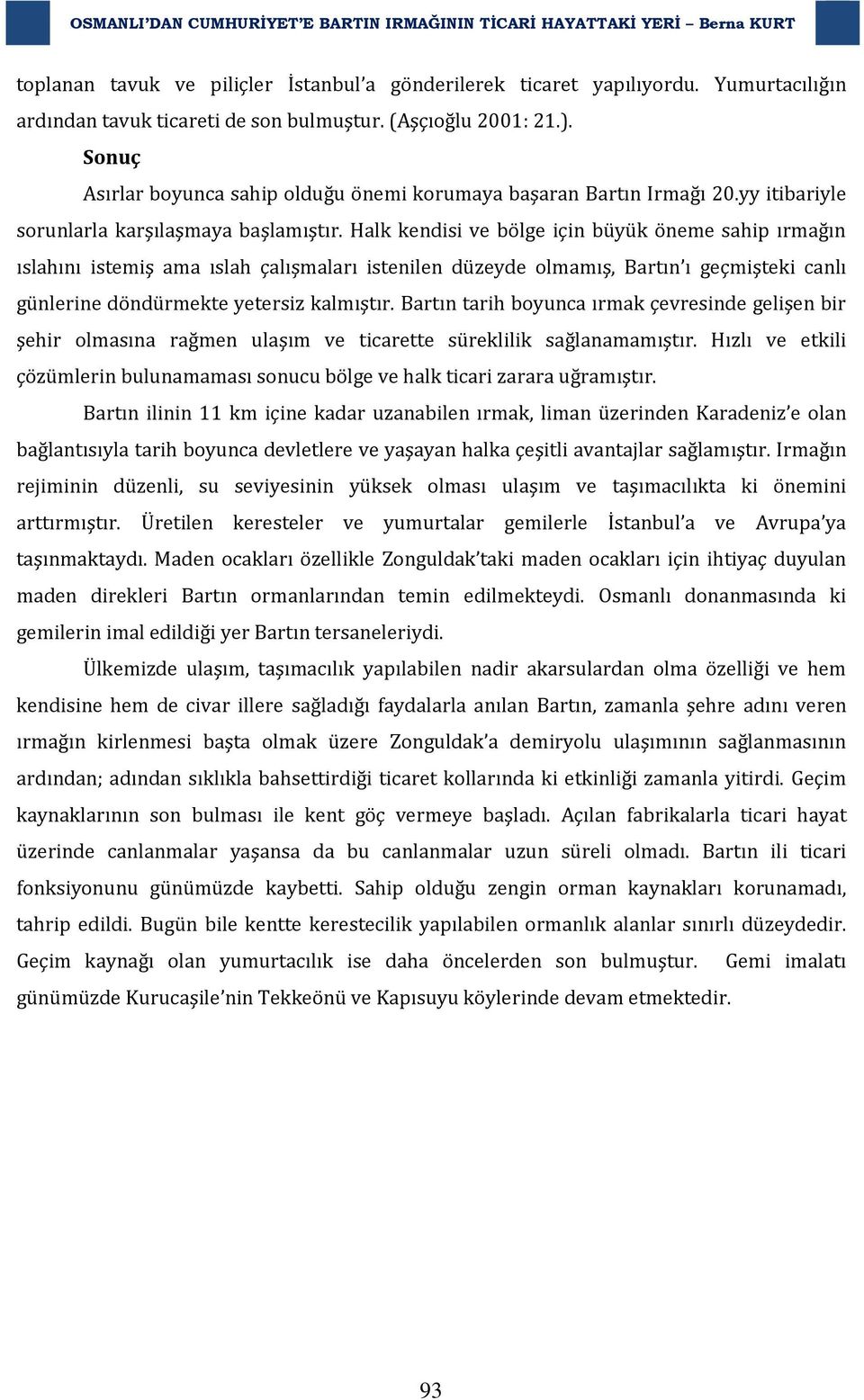 Halk kendisi ve bölge için büyük öneme sahip ırmağın ıslahını istemiş ama ıslah çalışmaları istenilen düzeyde olmamış, Bartın ı geçmişteki canlı günlerine döndürmekte yetersiz kalmıştır.