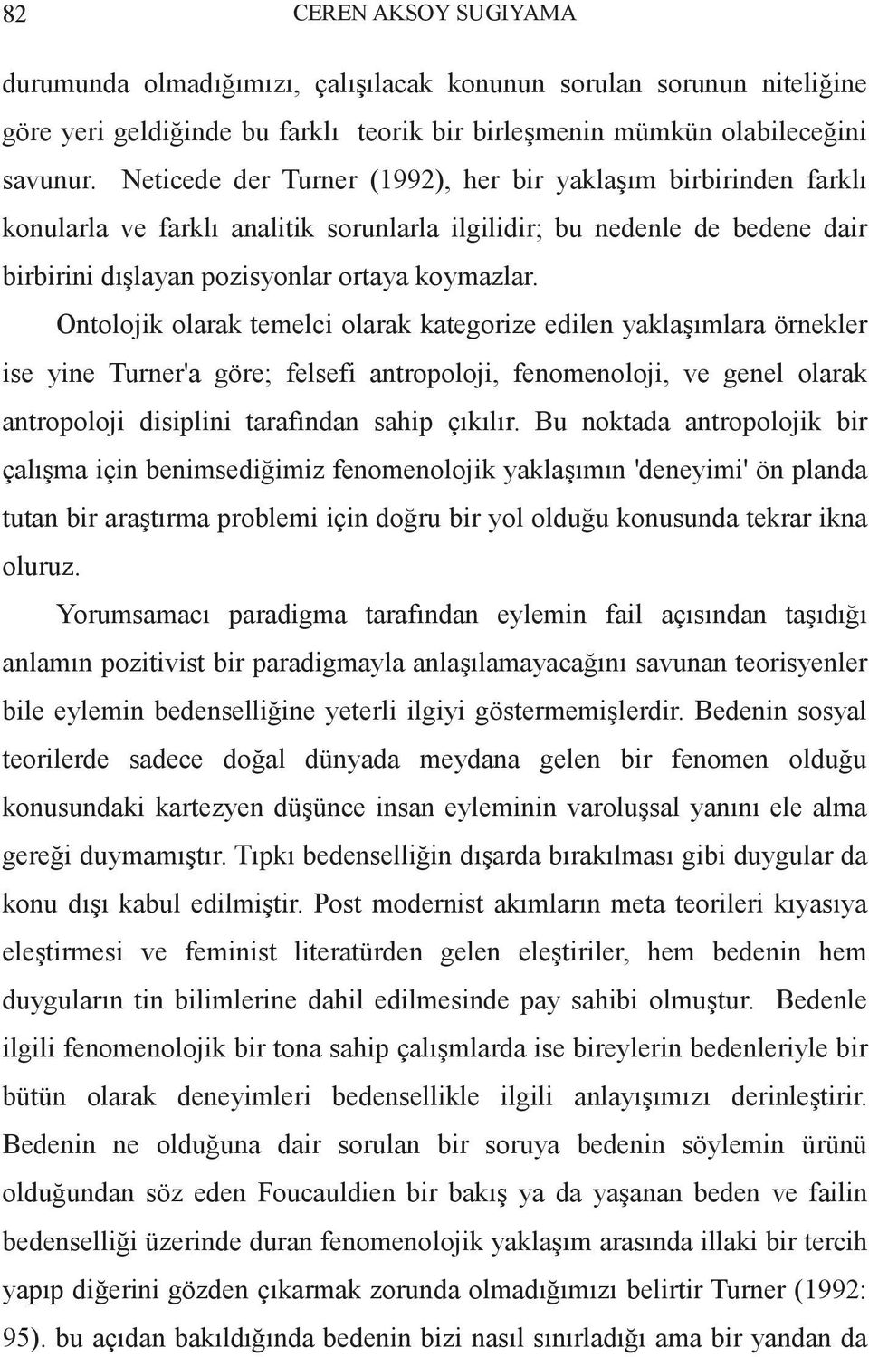 Ontolojik olarak temelci olarak kategorize edilen yaklaşımlara örnekler ise yine Turner'a göre; felsefi antropoloji, fenomenoloji, ve genel olarak antropoloji disiplini tarafından sahip çıkılır.