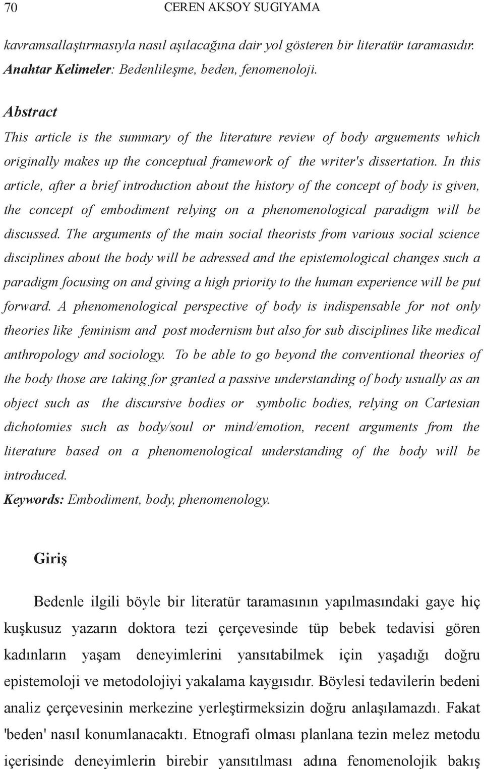 In this article, after a brief introduction about the history of the concept of body is given, the concept of embodiment relying on a phenomenological paradigm will be discussed.