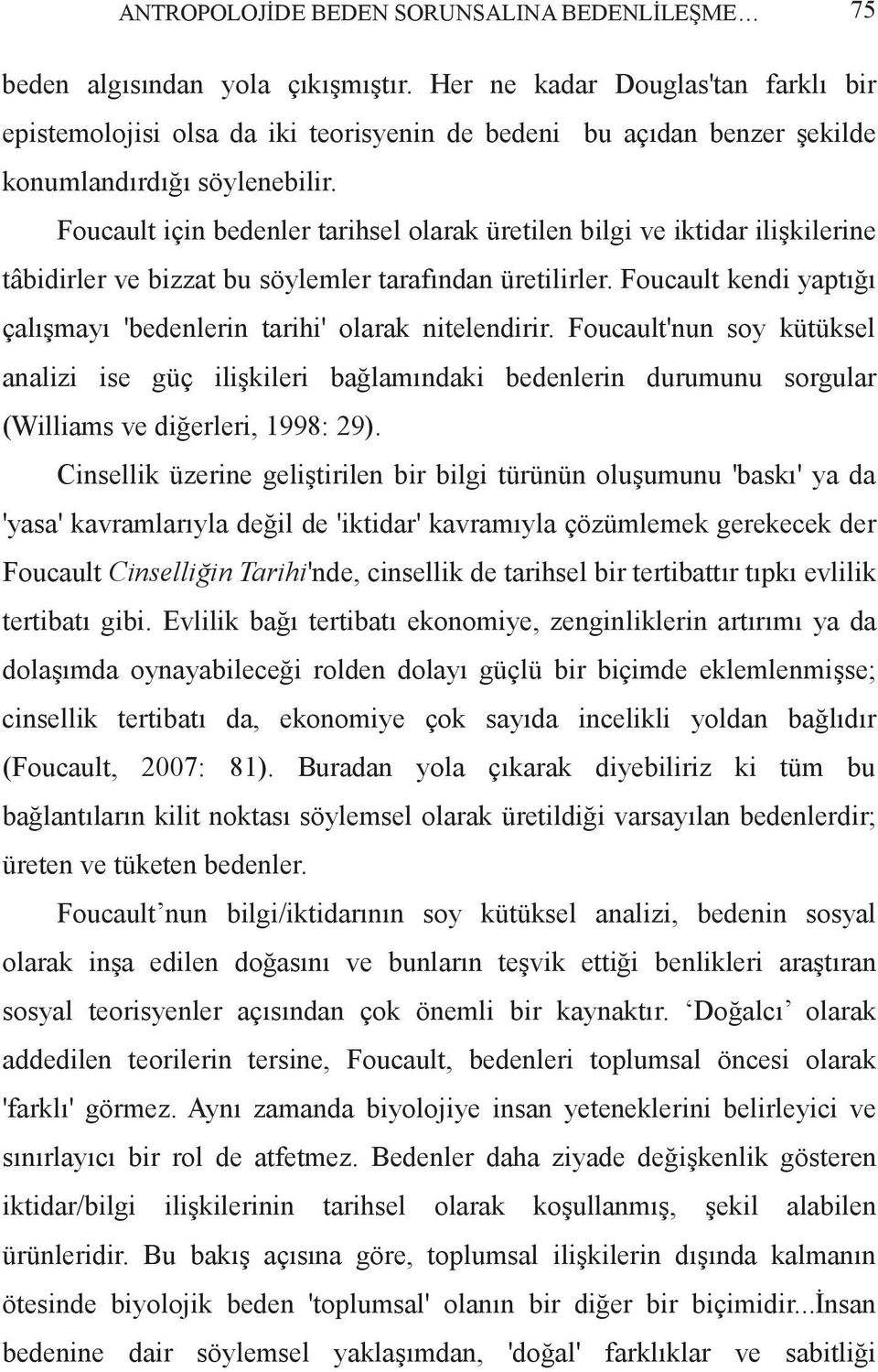 Foucault için bedenler tarihsel olarak üretilen bilgi ve iktidar ilişkilerine tâbidirler ve bizzat bu söylemler tarafından üretilirler.