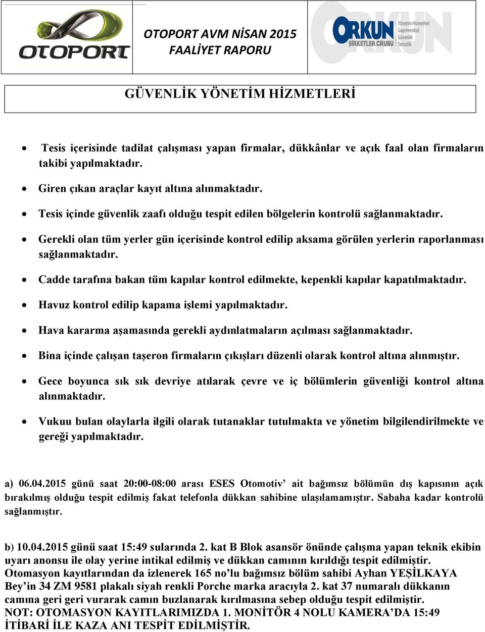 Cadde tarafına bakan tüm kapılar kontrol edilmekte, kepenkli kapılar kapatılmaktadır. Havuz kontrol edilip kapama iģlemi yapılmaktadır.