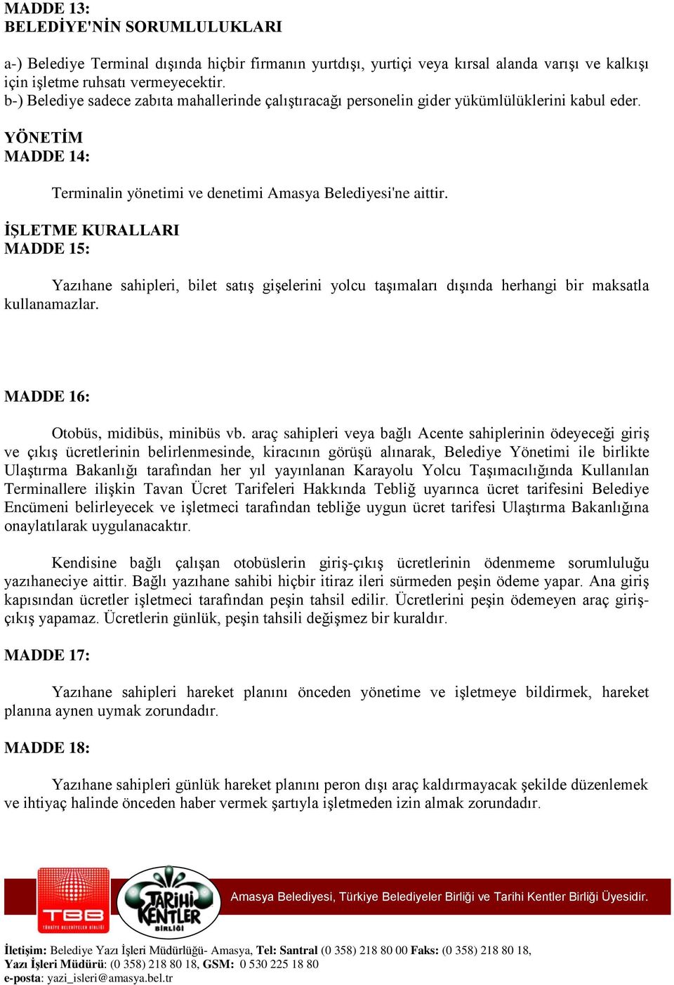 İŞLETME KURALLARI MADDE 15: Yazıhane sahipleri, bilet satış gişelerini yolcu taşımaları dışında herhangi bir maksatla kullanamazlar. MADDE 16: Otobüs, midibüs, minibüs vb.