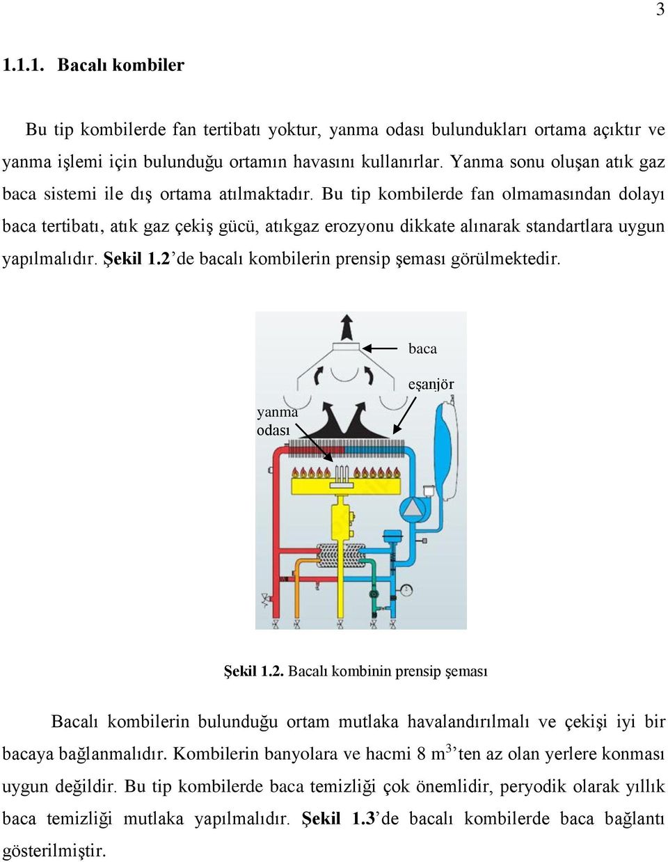 Bu tip kombilede fan olmamasından dolayı baca tetibatı, atık gaz çekiş gücü, atıkgaz eozyonu dikkate alınaak standatlaa uygun yapılmalıdı. Şekil 1. de bacalı kombilein pensip şeması göülmektedi.