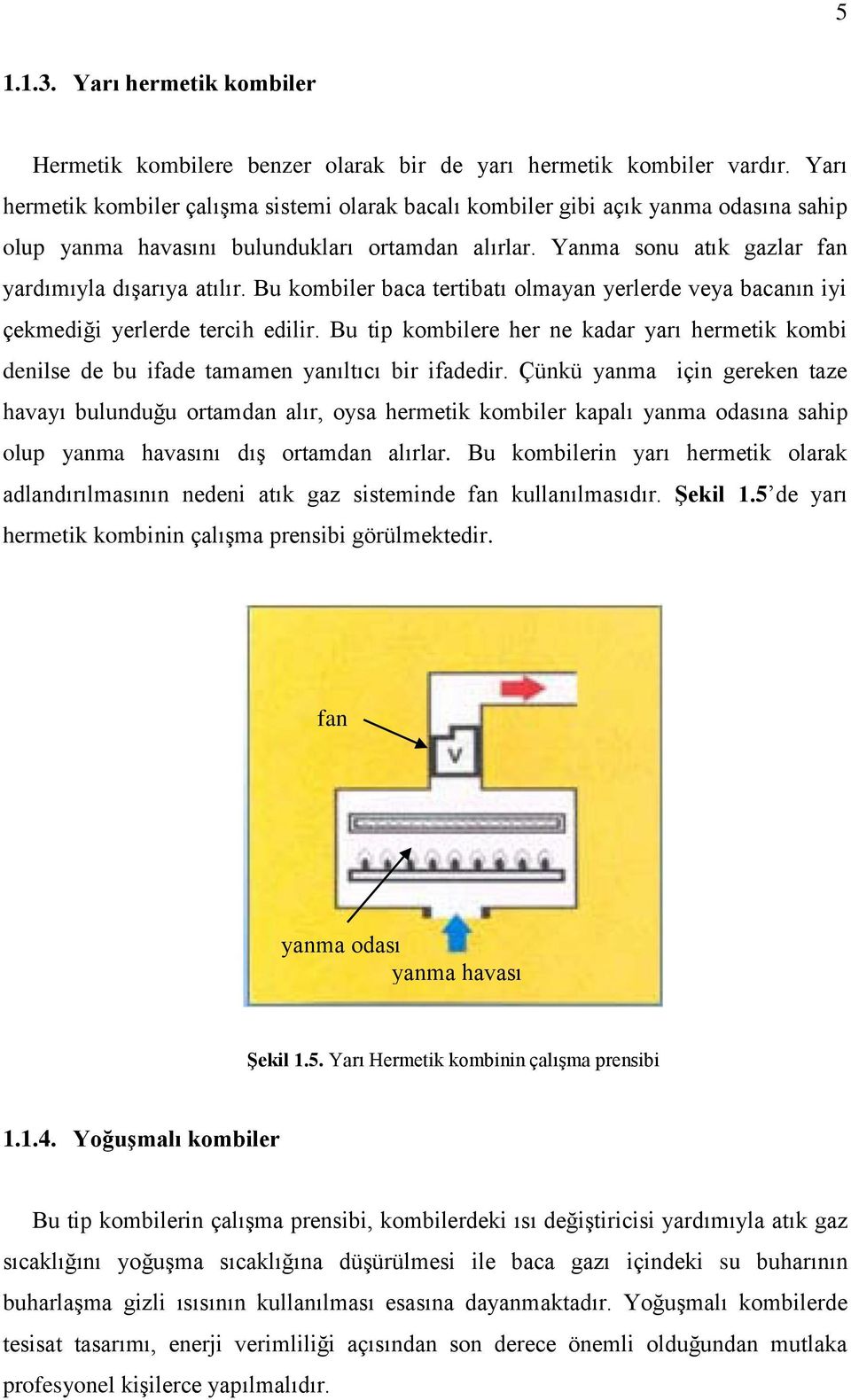 Bu kombile baca tetibatı olmayan yelede eya bacanın iyi çekmediği yelede tecih edili. Bu tip kombilee he ne kada yaı hemetik kombi denilse de bu ifade tamamen yanıltıcı bi ifadedi.