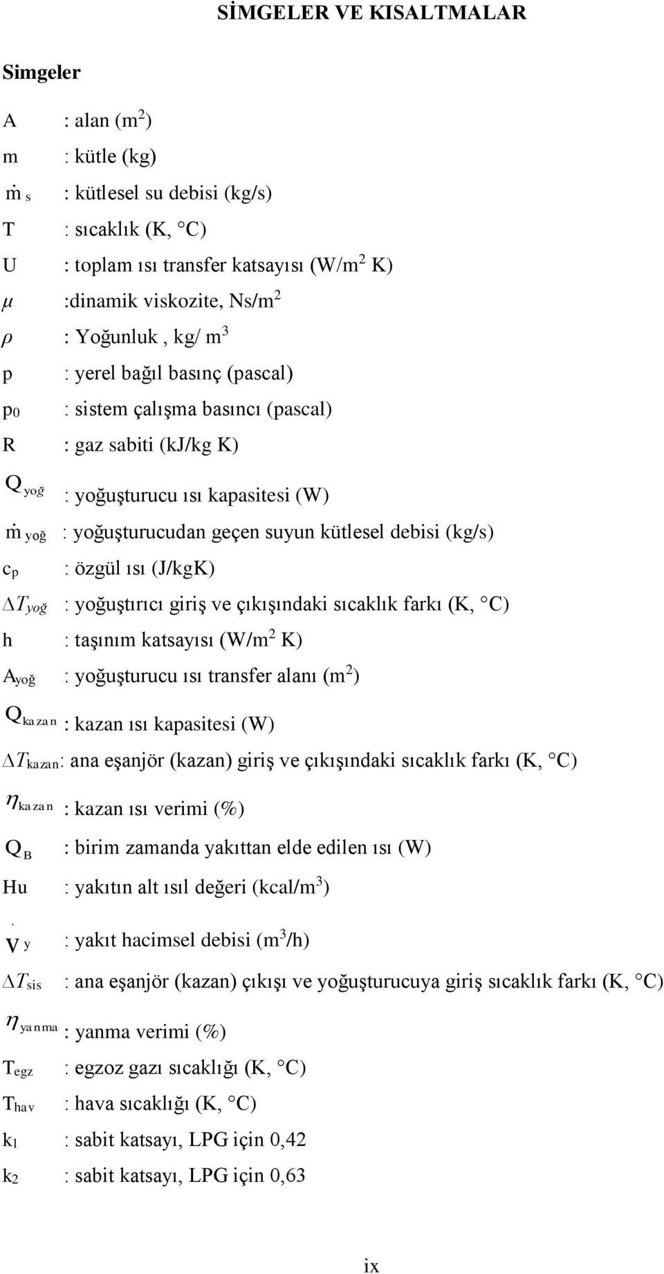 özgül ısı (J/kgK) Tyoğ : yoğuştııcı giiş e çıkışındaki sıcaklık fakı (K, C) h : taşınım katsayısı (W/m K) Ayoğ : yoğuştuucu ısı tansfe alanı (m ) Q kazan : kazan ısı kapasitesi (W) Tkazan: ana eşanjö