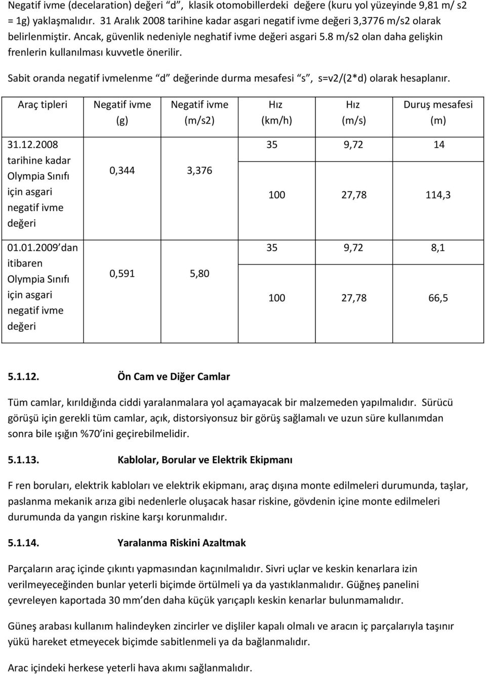 8 m/s2 olan daha gelişkin frenlerin kullanılması kuvvetle önerilir. Sabit oranda negatif ivmelenme d değerinde durma mesafesi s, s=v2/(2*d) olarak hesaplanır.