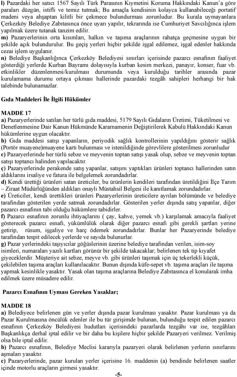 Bu kurala uymayanlara Çerkezköy Belediye Zabıtasınca önce uyarı yapılır, tekrarında ise Cumhuriyet Savcılığınca işlem yapılmak üzere tutanak tanzim edilir.