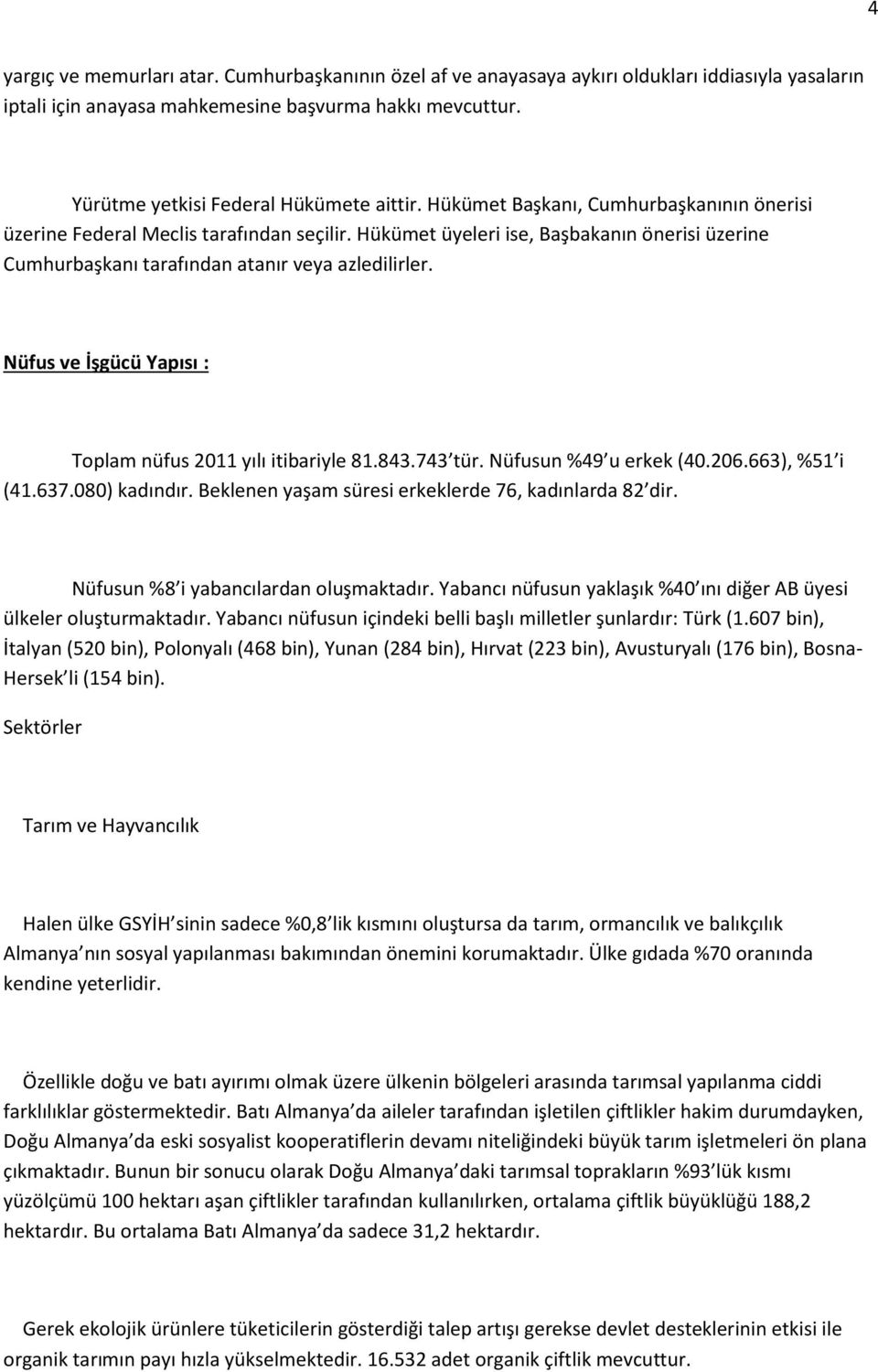 Hükümet üyeleri ise, Başbakanın önerisi üzerine Cumhurbaşkanı tarafından atanır veya azledilirler. Nüfus ve İşgücü Yapısı : Toplam nüfus 2011 yılı itibariyle 81.843.743 tür. Nüfusun %49 u erkek (40.