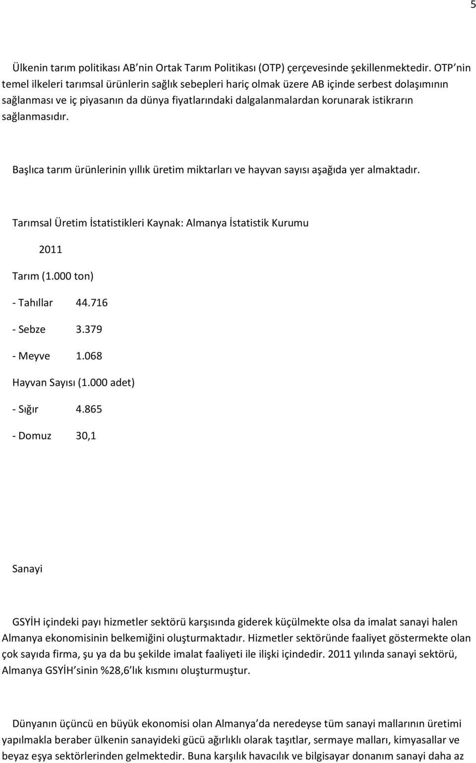 sağlanmasıdır. Başlıca tarım ürünlerinin yıllık üretim miktarları ve hayvan sayısı aşağıda yer almaktadır. Tarımsal Üretim İstatistikleri Kaynak: Almanya İstatistik Kurumu 2011 Tarım (1.