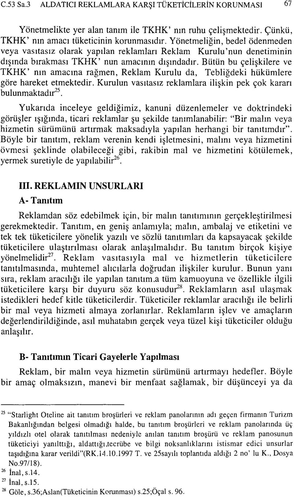 Bütün bu çelişkilere ve TKHK' nın amacına rağmen, Reklam Kurulu da, Tebliğdeki hükümlere göre hareket etmektedir. Kurulun vasıtasız reklamlara ilişkin pek çok kararı bulunmaktadır 25.