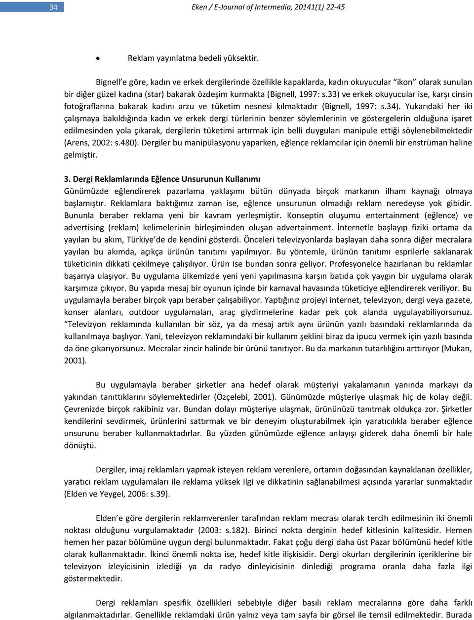 33) ve erkek okuyucular ise, karşı cinsin fotoğraflarına bakarak kadını arzu ve tüketim nesnesi kılmaktadır (Bignell, 1997: s.34).