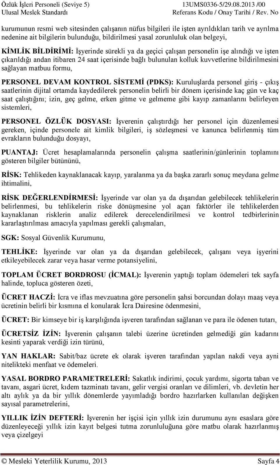 BİLDİRİMİ: İşyerinde sürekli ya da geçici çalışan personelin işe alındığı ve işten çıkarıldığı andan itibaren 24 saat içerisinde bağlı bulunulan kolluk kuvvetlerine bildirilmesini sağlayan matbuu