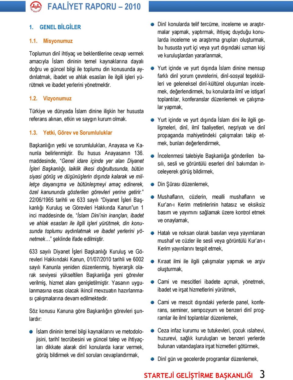 ibadet ve ahlak esasları ile ilgili işleri yürütmek ve ibadet yerlerini yönetmektir. 1.2. Vizyonumuz Türkiye ve dünyada İslam dinine ilişkin her hususta referans alınan, etkin ve saygın kurum olmak.