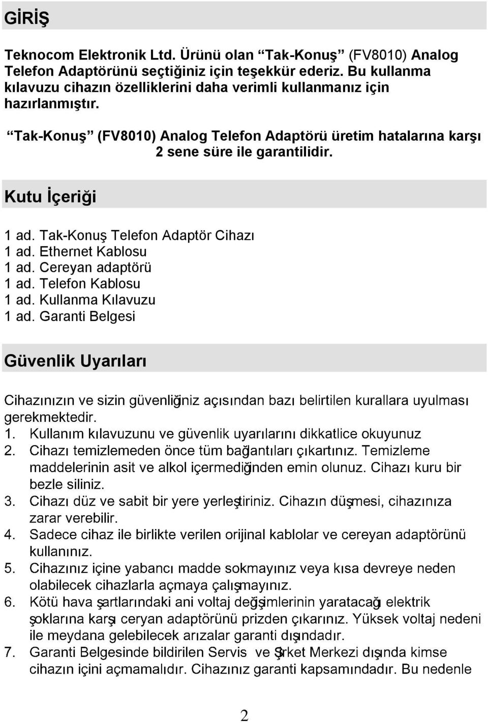 Tak-Konuş (FV8010) Analog Telefon Adaptörü üretim hatalarına karşı 2 sene süre ile garantilidir. Kutu İçeriği 1 ad. Tak-Konuş Telefon Adaptör Cihazı 1 ad.