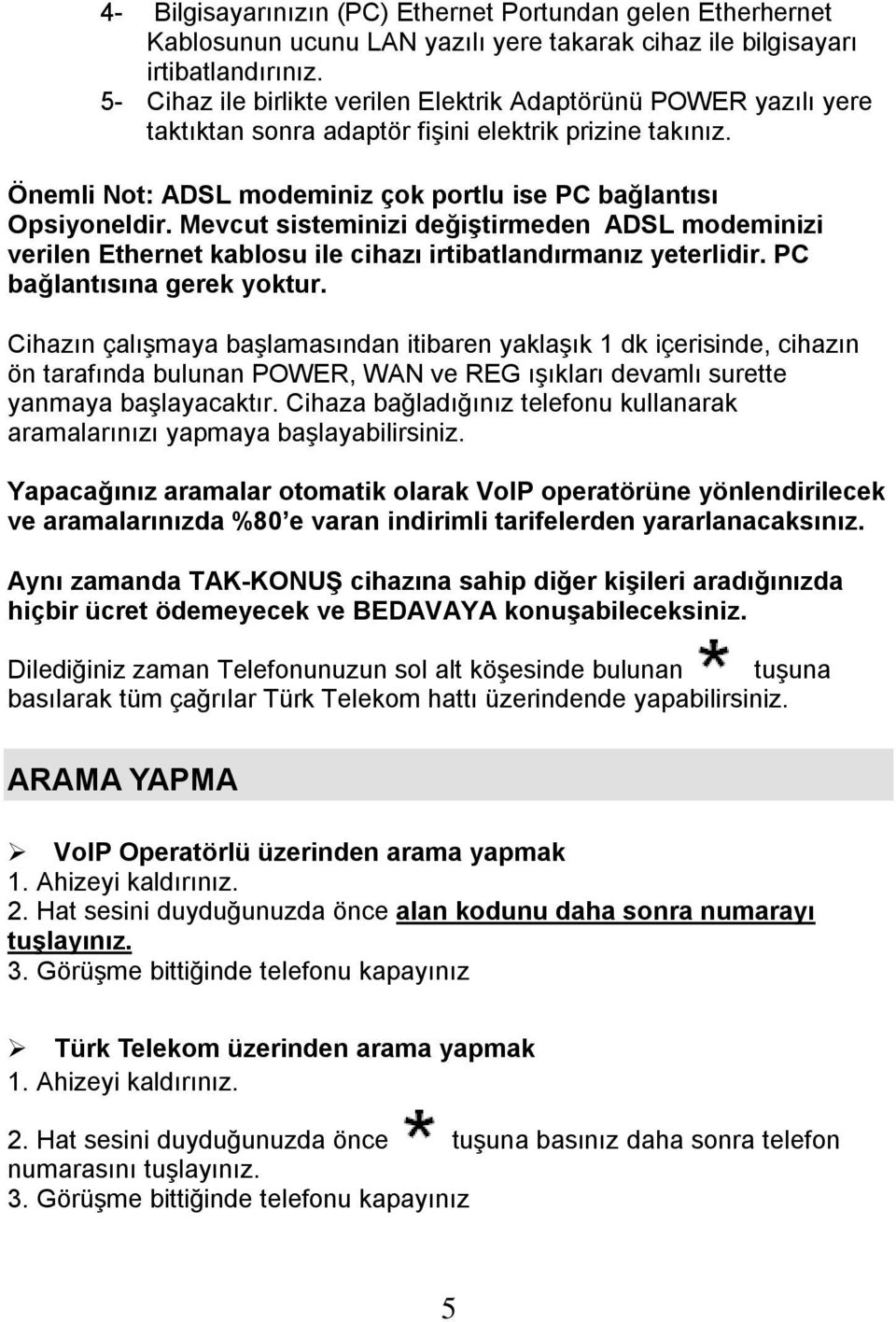 Mevcut sisteminizi değiştirmeden ADSL modeminizi verilen Ethernet kablosu ile cihazı irtibatlandırmanız yeterlidir. PC bağlantısına gerek yoktur.