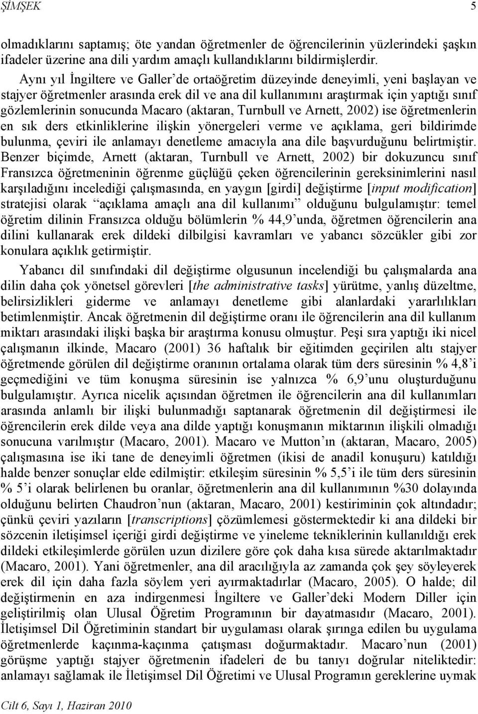 Macaro (aktaran, Turnbull ve Arnett, 2002) ise öğretmenlerin en sık ders etkinliklerine ilişkin yönergeleri verme ve açıklama, geri bildirimde bulunma, çeviri ile anlamayı denetleme amacıyla ana dile