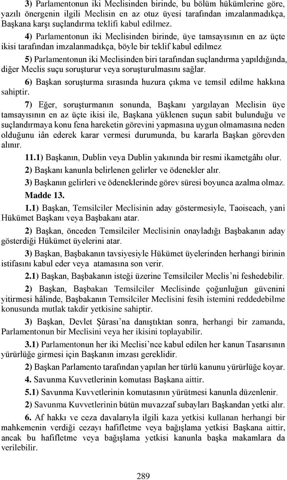 yapıldığında, diğer Meclis suçu soruşturur veya soruşturulmasını sağlar. 6) Başkan soruşturma sırasında huzura çıkma ve temsil edilme hakkına sahiptir.