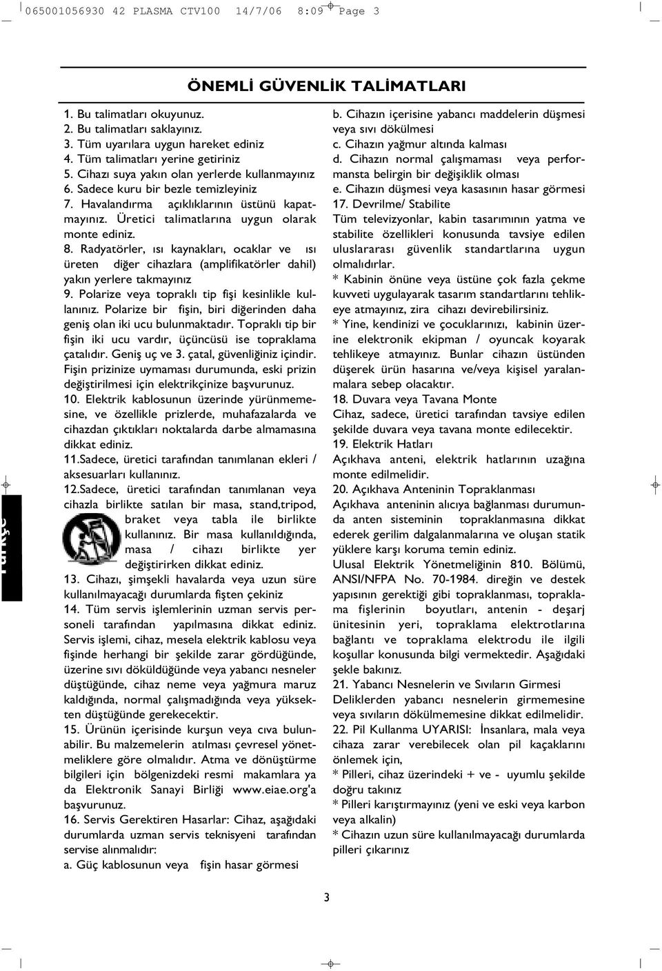 . Radyatörler, s kaynaklar, ocaklar ve s üreten di er cihazlara (amplifikatörler dahil) yak n yerlere takmay n z 9. Polarize veya toprakl tip fifli kesinlikle kullan n z.