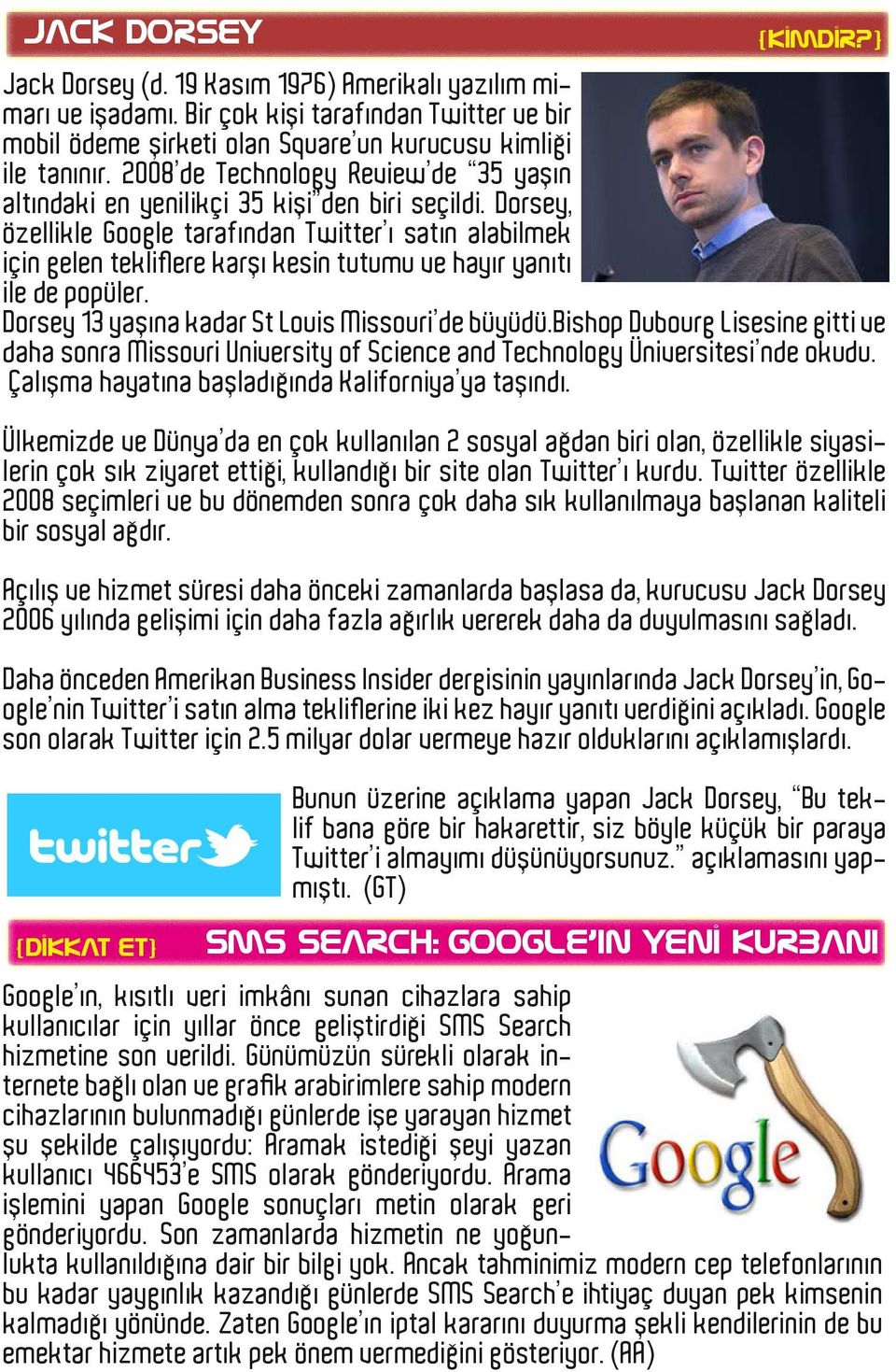 Dorsey, özellikle Google tarafından Twitter ı satın alabilmek için gelen tekliflere karşı kesin tutumu ve hayır yanıtı ile de popüler. Dorsey 13 yaşına kadar St Louis Missouri de büyüdü.