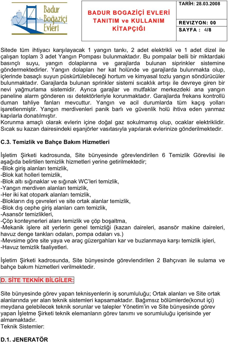 Yangın dolapları her kat holünde ve garajlarda bulunmakta olup, içlerinde basaçlı suyun püskürtülebilecei hortum ve kimyasal tozlu yangın söndürücüler bulunmaktadır.