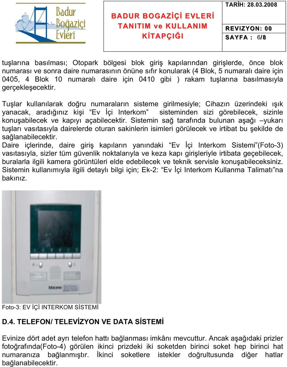 5 numaralı daire için 0405, 4 Blok 10 numaralı daire için 0410 gibi ) rakam tularına basılmasıyla gerçekleecektir.