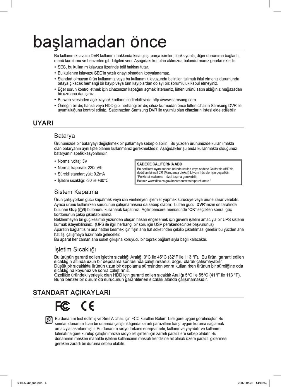 Standart olmayan ürün kullanımız veya bu kullanım kılavuzunda belirtilen talimatı ihlal etmeniz durumunda ortaya çıkacak herhangi bir kayıp veya tüm kayıplardan dolayı biz sorumluluk kabul etmeyiniz.