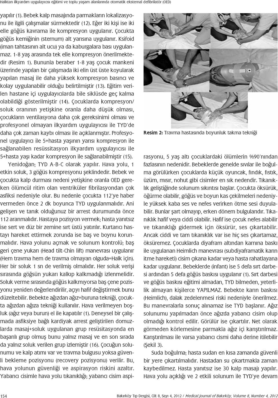 Çocukta göğüs kemiğinin (sternum) alt yarısına uygulanır. Ksifoid (iman tahtasının alt ucu) ya da kaburgalara bası uygulanmaz. 1-8 yaş arasında tek elle kompresyon önerilmektedir (Resim 1).