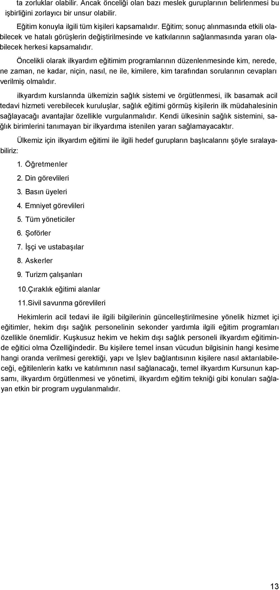 Öncelikli olarak ilkyardım eğitimim programlarının düzenlenmesinde kim, nerede, ne zaman, ne kadar, niçin, nasıl, ne ile, kimilere, kim tarafından sorularının cevapları verilmiş olmalıdır.