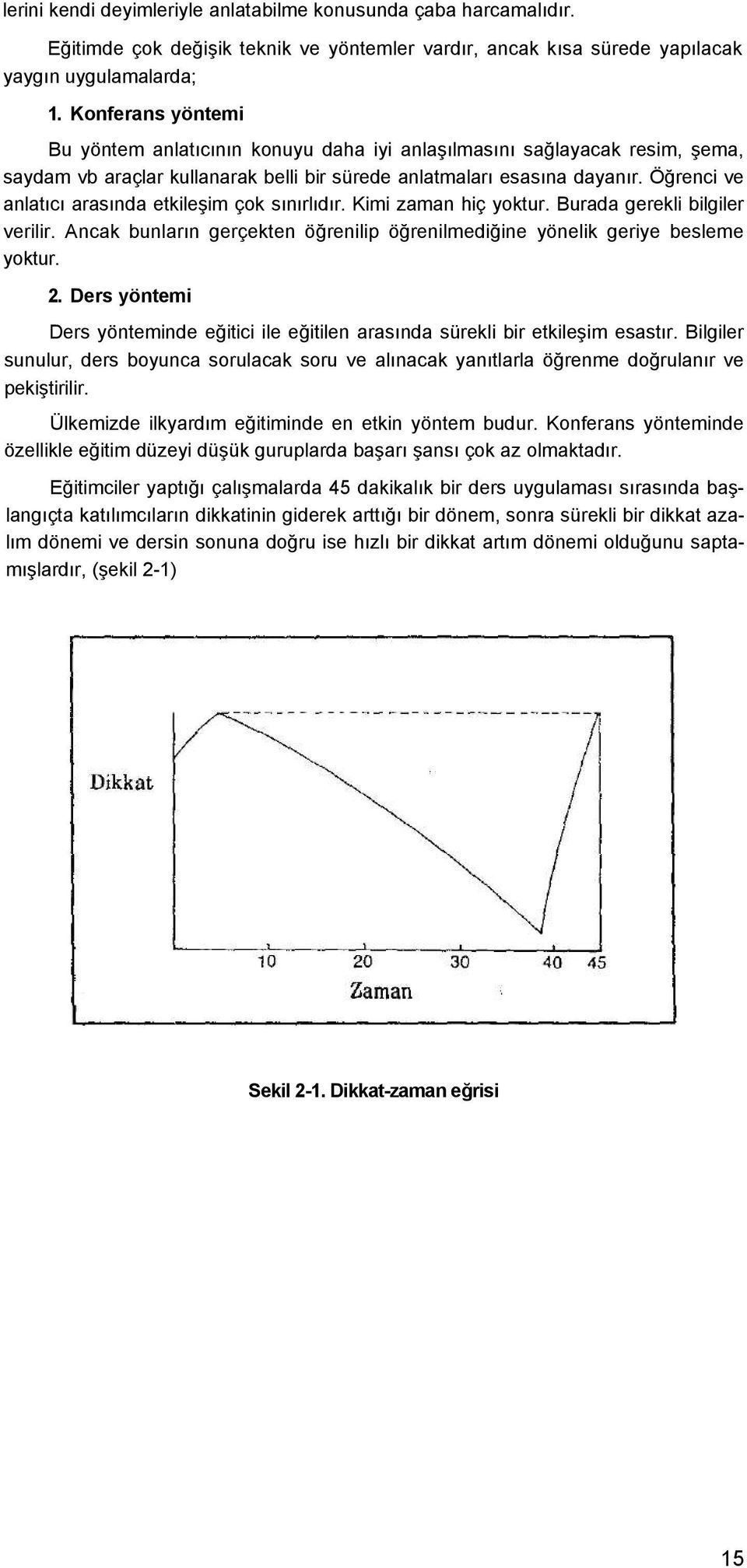 Öğrenci ve anlatıcı arasında etkileşim çok sınırlıdır. Kimi zaman hiç yoktur. Burada gerekli bilgiler verilir. Ancak bunların gerçekten öğrenilip öğrenilmediğine yönelik geriye besleme yoktur. 2.