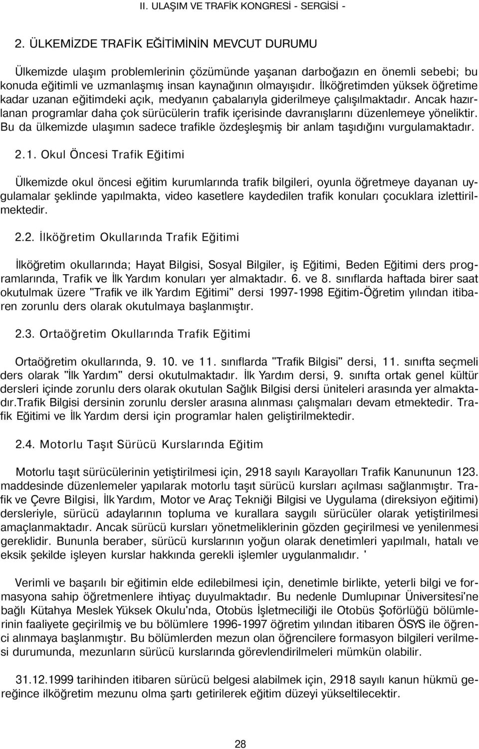 Ancak hazırlanan programlar daha çok sürücülerin trafik içerisinde davranışlarını düzenlemeye yöneliktir. Bu da ülkemizde ulaşımın sadece trafikle özdeşleşmiş bir anlam taşıdığını vurgulamaktadır. 2.