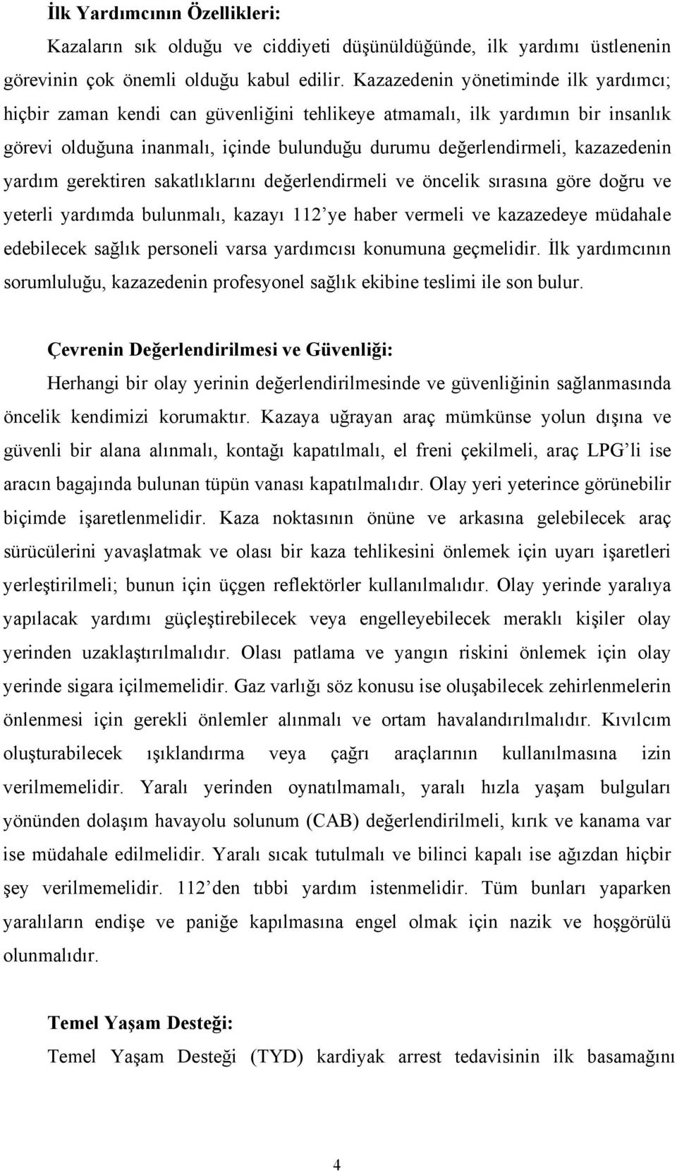 yardım gerektiren sakatlıklarını değerlendirmeli ve öncelik sırasına göre doğru ve yeterli yardımda bulunmalı, kazayı 112 ye haber vermeli ve kazazedeye müdahale edebilecek sağlık personeli varsa