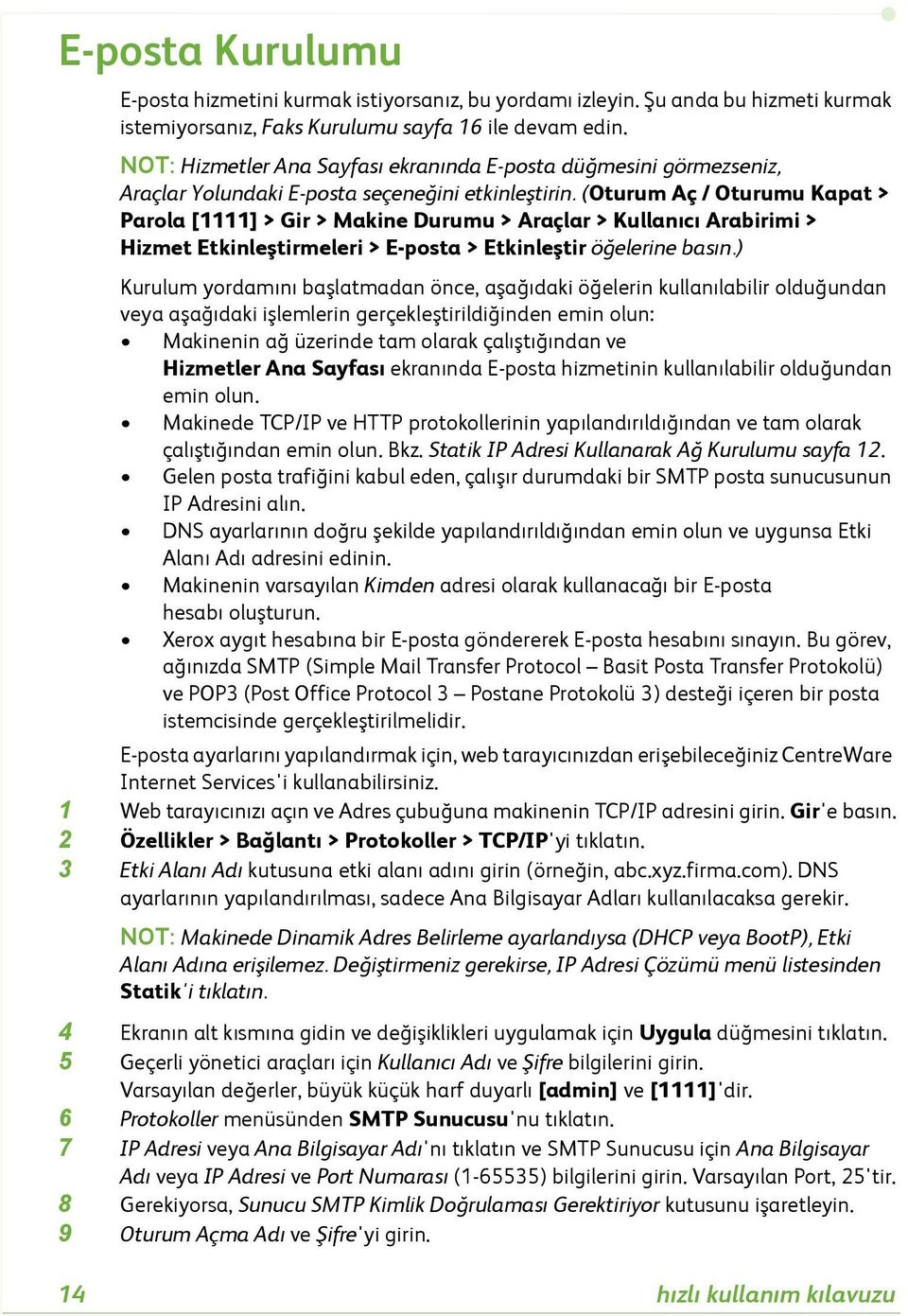 (Oturum Aç / Oturumu Kapat > Parola [1111] > Gir > Makine Durumu > Araçlar > Kullanıcı Arabirimi > Hizmet Etkinleştirmeleri > E-posta > Etkinleştir öğelerine basın.