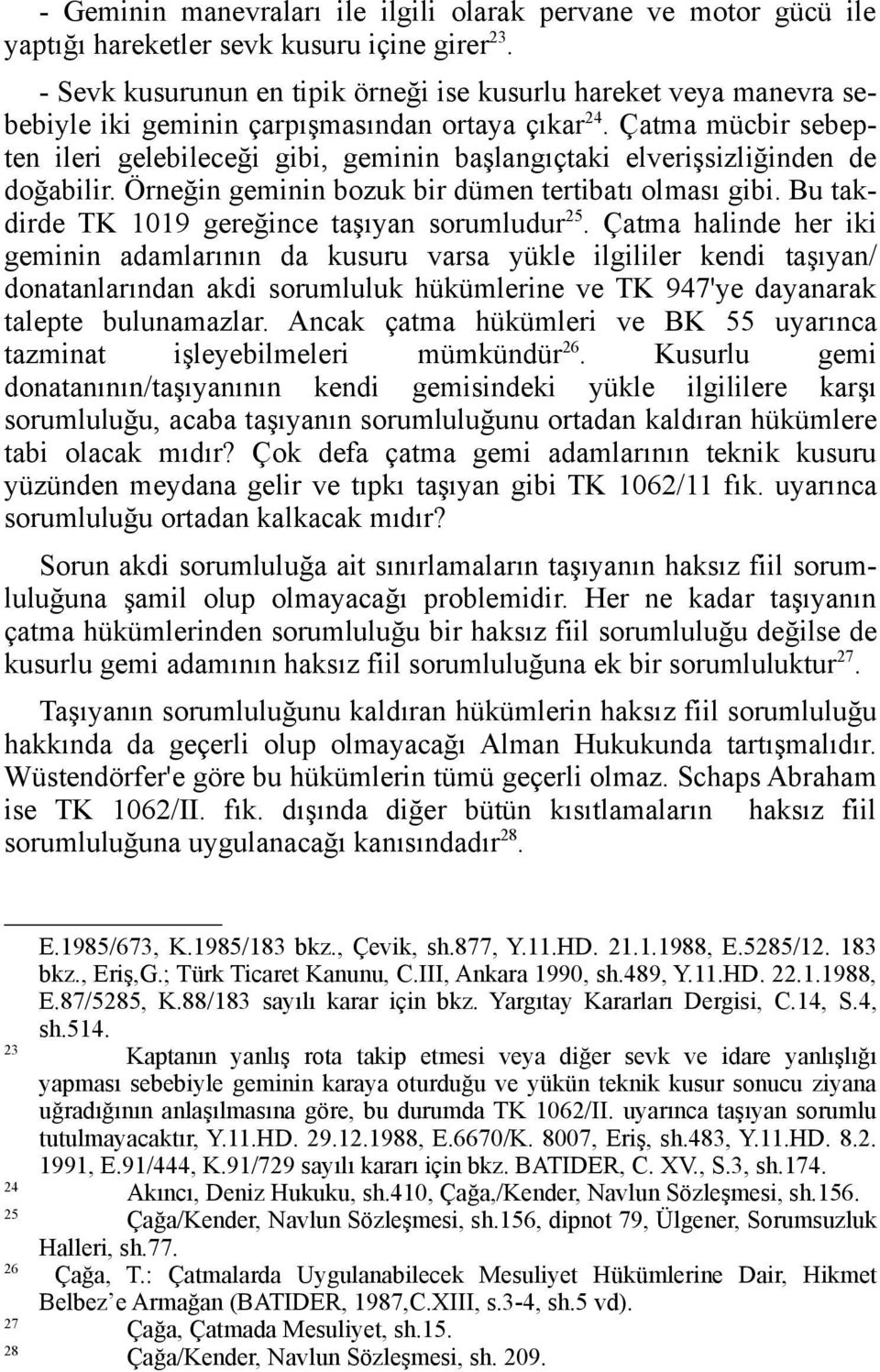 Çatma mücbir sebepten ileri gelebileceği gibi, geminin başlangıçtaki elverişsizliğinden de doğabilir. Örneğin geminin bozuk bir dümen tertibatı olması gibi.